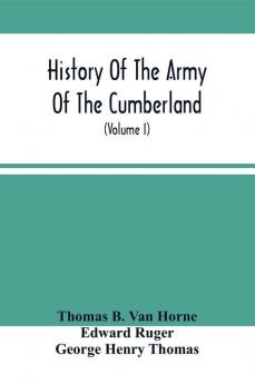 History Of The Army Of The Cumberland : Its Organization Campaigns And Battles Written At The Request Of Major-General George H. Thomas Chiefly From His Private Military Journal And Official And Other Documents Furnished (Volume I)