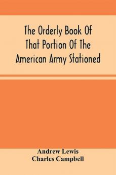 The Orderly Book Of That Portion Of The American Army Stationed At Or Near Williamsburg Va. Under The Command Of General Andrew Lewis From March 18Th 1776 To August 28Th 1776