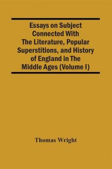 Essays On Subject Connected With The Literature Popular Superstitions And History Of England In The Middle Ages (Volume I)