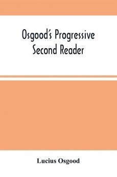 Osgood'S Progressive Second Reader : Embracing Progressive Lessons In Reading And Spelling