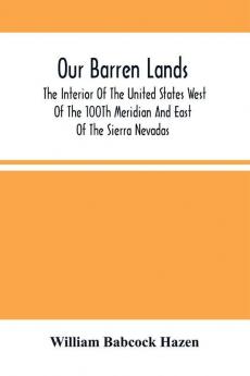 Our Barren Lands. The Interior Of The United States West Of The 100Th Meridian And East Of The Sierra Nevadas