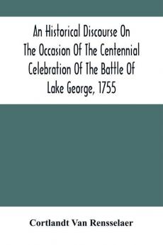 An Historical Discourse On The Occasion Of The Centennial Celebration Of The Battle Of Lake George 1755