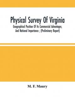 Physical Survey Of Virginia : Geographical Position Of Its Commercial Advantages And National Importance ; (Preliminary Report)