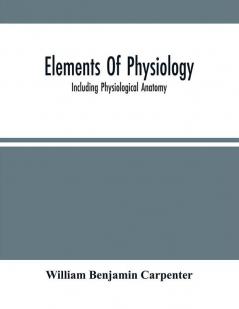 Elements Of Physiology : Including Physiological Anatomy