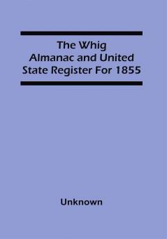 The Whig Almanac And United State Register For 1855