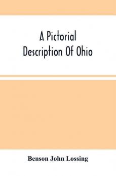 A Pictorial Description Of Ohio : Comprising A Sketch Of Its Physical Geography History Political Divisions Resources Government And Constitution Antiquities Public Lands Etc.