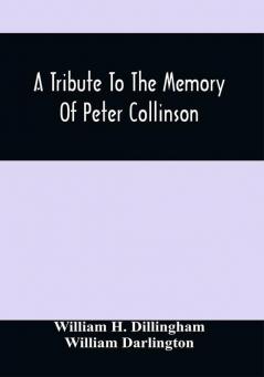 A Tribute To The Memory Of Peter Collinson : With Some Notice Of Dr. Darlington'S Memorials Of John Bartram And Humphry Marshall