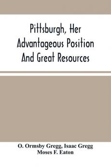 Pittsburgh Her Advantageous Position And Great Resources As A Manufacturing And Commercial City : Embraced In A Notice Of Sale Of Real Estate