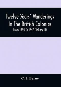 Twelve Years' Wanderings In The British Colonies; From 1835 To 1847 (Volume Ii)