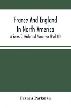 France And England In North America; A Series Of Historical Narratives (Part Iii)