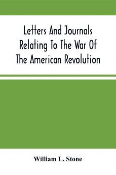 Letters And Journals Relating To The War Of The American Revolution And The Capture Of The German Troops At Saratoga