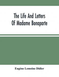 The Life And Letters Of Madame Bonaparte