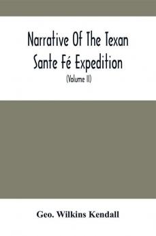 Narrative Of The Texan Sante Fé Expedition : Comprising A Description Of A Tour Through Texas And Across The Great Southwestern Prairies The Camanche And Caygüa Hunting-Grounds With An Account Of The Sufferings From Want Of Food Losses From Hosti