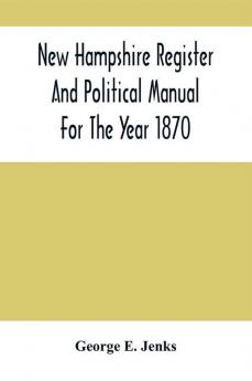 New Hampshire Register And Political Manual For The Year 1870; Containing A Business Directory Of The State