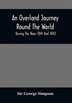 An Overland Journey Round The World : During The Years 1841 And 1842