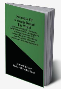 Narrative Of A Voyage Round The World : Performed In Her Majesty'S Ship Sulphur During The Years 1836-1842 Including Details Of The Naval Operations In China From Dec. 1840 To Nov. 1841 ; Published Under The Authority Of The Lords Commissioners O