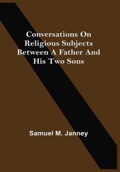 Conversations On Religious Subjects Between A Father And His Two Sons