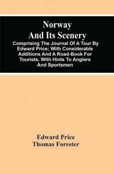 Norway And Its Scenery; Comprising The Journal Of A Tour By Edward Price ; With Considerable Additions And A Road-Book For Tourists With Hints To Anglers And Sportsmen