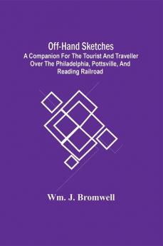 Off-Hand Sketches : A Companion For The Tourist And Traveller Over The Philadelphia Pottsville And Reading Railroad