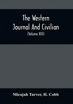 The Western Journal And Civilian : Devoted To Agriculture Manufactures Mechanic Arts Internal Improvement Commerce Public Policy And Polite Literature (Volume Xiii)