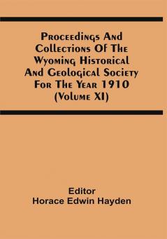 Proceedings And Collections Of The Wyoming Historical And Geological Society For The Year 1910 (Volume Xi)