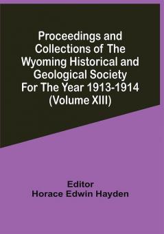 Proceedings And Collections Of The Wyoming Historical And Geological Society For The Year 1913-1914 (Volume Xiii)