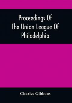 Proceedings Of The Union League Of Philadelphia : In Commemoration Of The Eighty-Ninth Anniversary Of American Independence July 4Th 1865