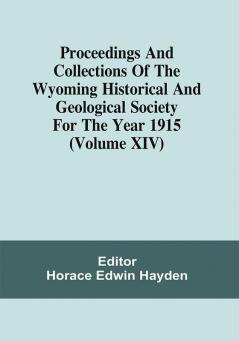 Proceedings And Collections Of The Wyoming Historical And Geological Society For The Year 1915 (Volume Xiv)