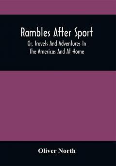 Rambles After Sport; Or Travels And Adventures In The Americas And At Home