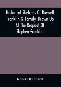 Historical Sketches Of Roswell Franklin & Family Drawn Up At The Request Of Stephen Franklin