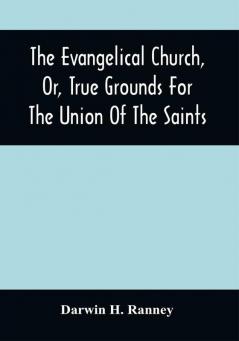 The Evangelical Church Or True Grounds For The Union Of The Saints