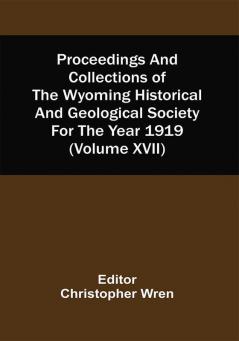 Proceedings And Collections Of The Wyoming Historical And Geological Society For The Year 1919 (Volume Xvii)