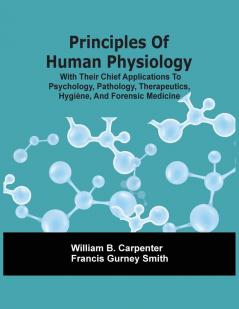 Principles Of Human Physiology With Their Chief Applications To Psychology Pathology Therapeutics Hygi��ne And Forensic Medicine