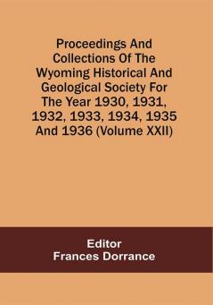 Proceedings And Collections Of The Wyoming Historical And Geological Society For The Year 1930193119321933 19341935 And 1936 (Volume Xxii)