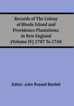 Records Of The Colony Of Rhode Island And Providence Plantations In New England (Volume Iv) 1707 To 1740