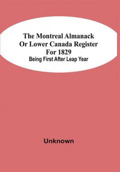 The Montreal Almanack Or Lower Canada Register For 1829; Being First After Leap Year