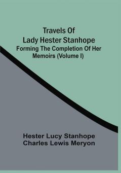 Travels Of Lady Hester Stanhope; Forming The Completion Of Her Memoirs (Volume I)