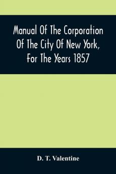 Manual Of The Corporation Of The City Of New York For The Years 1857