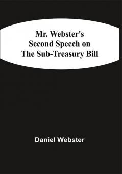 Mr. Webster'S Second Speech On The Sub-Treasury Bill