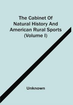 The Cabinet Of Natural History And American Rural Sports (Volume I)