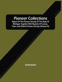 Pioneer Collections; Report Of The Pioneer Society Of The State Of Michigan Together With Reports Of County Town And District Pioneer Society (Volume Ix)