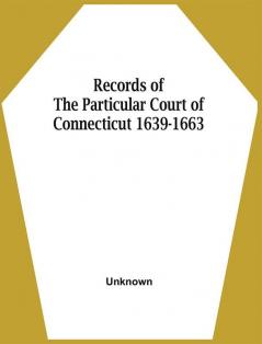 Records Of The Particular Court Of Connecticut 1639-1663