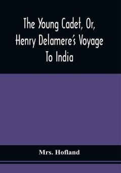 The Young Cadet Or Henry Delamere'S Voyage To India : With His Travels In Hindostan And His Account Of The Burmese War And The Wonders Of Elora