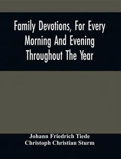 Family Devotions For Every Morning And Evening Throughout The Year. Translated From The German Of Sturm And Tiede 1618