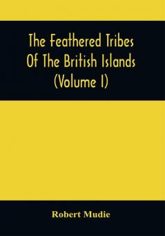 The Feathered Tribes Of The British Islands (Volume I)