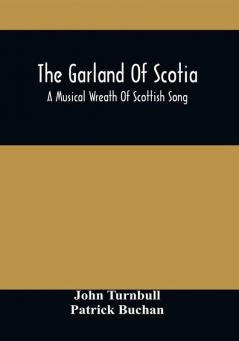 The Garland Of Scotia : A Musical Wreath Of Scottish Song With Descriptive And Historical Notes Adapted For The Voice Flute Violin &C.