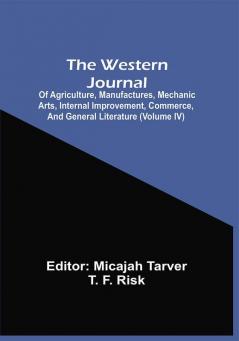 The Western Journal : Of Agriculture Manufactures Mechanic Arts Internal Improvement Commerce And General Literature (Volume Iv)