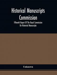 Historical Manuscripts Commission; Fifteenth Report Of The Royal Commission On Historical Manuscripts