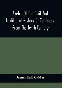 Sketch Of The Civil And Traditional History Of Caithness From The Tenth Century