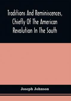 Traditions And Reminiscences Chiefly Of The American Revolution In The South : Including Biographical Sketches Incidents And Anecdotes Few Of Which Have Been Published Particularly Of Residents In The Upper Country